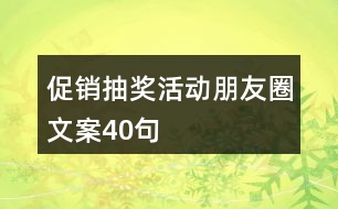 促銷抽獎(jiǎng)活動(dòng)朋友圈文案40句