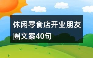 休閑零食店開業(yè)朋友圈文案40句