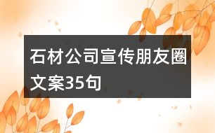 石材公司宣傳朋友圈文案35句