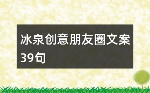 冰泉?jiǎng)?chuàng)意朋友圈文案39句