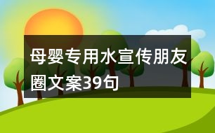 母嬰專用水宣傳朋友圈文案39句