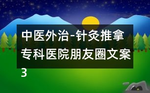 中醫(yī)外治-針灸推拿?？漆t(yī)院朋友圈文案36句