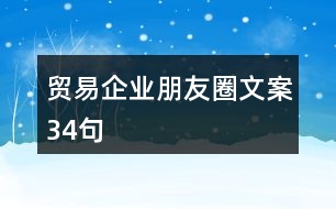 貿(mào)易企業(yè)朋友圈文案34句