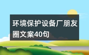 環(huán)境保護(hù)設(shè)備廠朋友圈文案40句