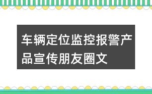 車輛定位、監(jiān)控、報警產(chǎn)品宣傳朋友圈文案40句