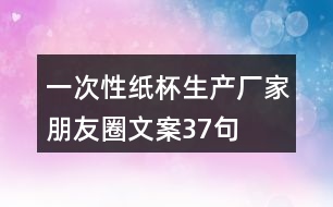 一次性紙杯生產(chǎn)廠家朋友圈文案37句