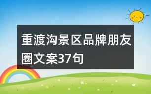 重渡溝景區(qū)品牌朋友圈文案37句