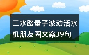 三水路量子波動活水機(jī)朋友圈文案39句