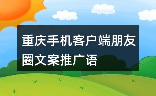 “重慶”手機客戶端朋友圈文案、推廣語33句