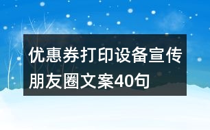 優(yōu)惠券打印設備宣傳朋友圈文案40句