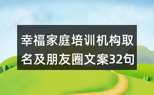 幸福家庭培訓(xùn)機(jī)構(gòu)取名及朋友圈文案32句