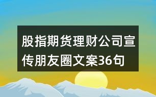 股指期貨理財(cái)公司宣傳朋友圈文案36句