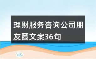 理財服務咨詢公司朋友圈文案36句