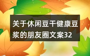 關(guān)于休閑豆干、健康豆?jié){的朋友圈文案32句