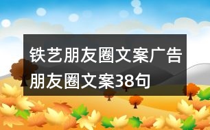 鐵藝朋友圈文案、廣告朋友圈文案38句