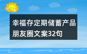 “幸福存”定期儲蓄產(chǎn)品朋友圈文案32句