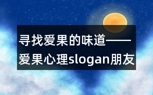 尋找愛(ài)果的味道――愛(ài)果心理slogan朋友圈文案38句