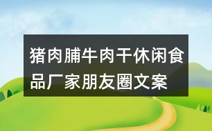 豬肉脯、牛肉干休閑食品廠家朋友圈文案37句