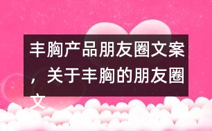 豐胸產品朋友圈文案，關于豐胸的朋友圈文案32句