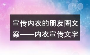 宣傳內(nèi)衣的朋友圈文案――內(nèi)衣宣傳文字38句