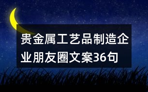 貴金屬工藝品制造企業(yè)朋友圈文案36句