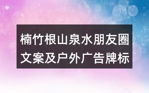 楠竹根山泉水朋友圈文案及戶(hù)外廣告牌標(biāo)語(yǔ)35句