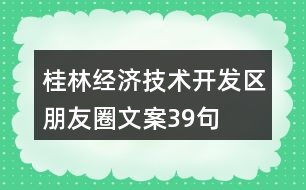 桂林經(jīng)濟(jì)技術(shù)開發(fā)區(qū)朋友圈文案39句