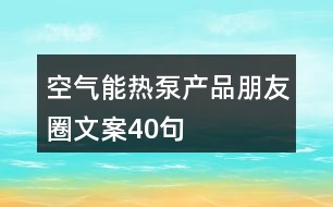 空氣能熱泵產(chǎn)品朋友圈文案40句