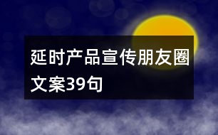 延時產(chǎn)品宣傳朋友圈文案39句