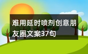 難用延時(shí)噴劑創(chuàng)意朋友圈文案37句