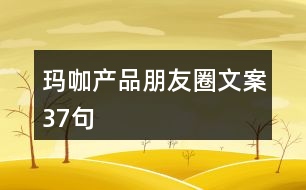 瑪咖產(chǎn)品朋友圈文案37句