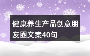 健康養(yǎng)生產品創(chuàng)意朋友圈文案40句