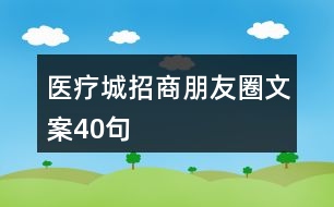 醫(yī)療城招商朋友圈文案40句