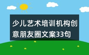 少兒藝術(shù)培訓(xùn)機(jī)構(gòu)創(chuàng)意朋友圈文案33句