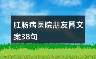 肛腸病醫(yī)院朋友圈文案38句