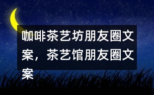 咖啡茶藝坊朋友圈文案，茶藝館朋友圈文案34句