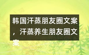 韓國汗蒸朋友圈文案，汗蒸養(yǎng)生朋友圈文案34句