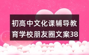 初高中文化課輔導(dǎo)教育學(xué)校朋友圈文案38句