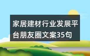 家居建材行業(yè)發(fā)展平臺(tái)朋友圈文案35句