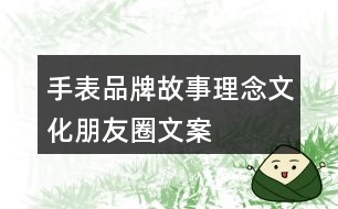 手表品牌故事、理念、文化、朋友圈文案37句