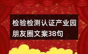 檢驗(yàn)檢測認(rèn)證產(chǎn)業(yè)園朋友圈文案38句