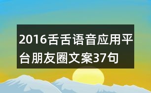 2016舌舌語音應(yīng)用平臺朋友圈文案37句