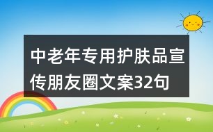 中老年專(zhuān)用護(hù)膚品宣傳朋友圈文案32句