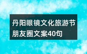 丹陽眼鏡文化旅游節(jié)朋友圈文案40句