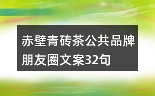 赤壁青磚茶公共品牌朋友圈文案32句