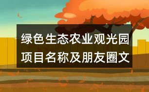 綠色生態(tài)農(nóng)業(yè)觀光園項目名稱及朋友圈文案38句