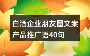 白酒企業(yè)朋友圈文案、產品推廣語40句