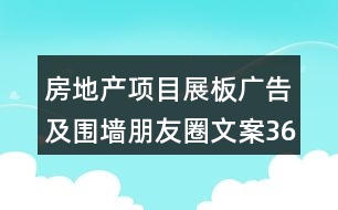 房地產(chǎn)項(xiàng)目展板廣告及圍墻朋友圈文案36句