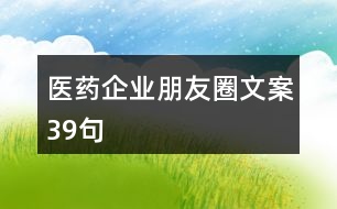 醫(yī)藥企業(yè)朋友圈文案39句