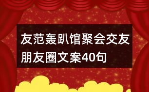 友范轟趴館聚會(huì)交友朋友圈文案40句